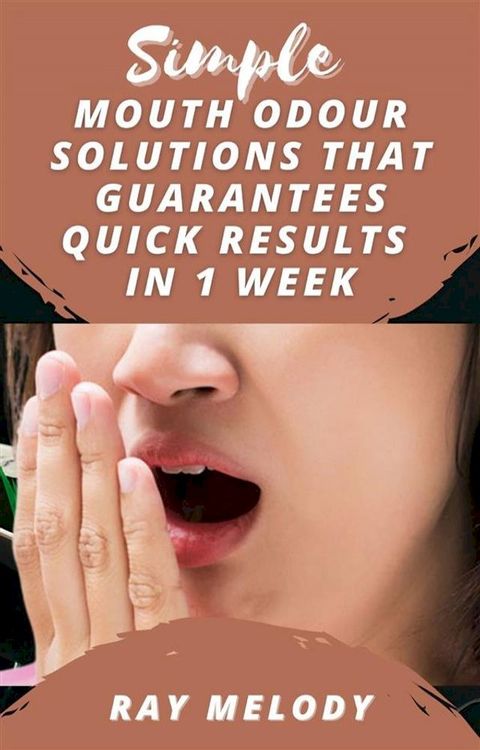 Simple Mouth Odour Solutions That Guarantees Quick Results In 1 Week(Kobo/電子書)