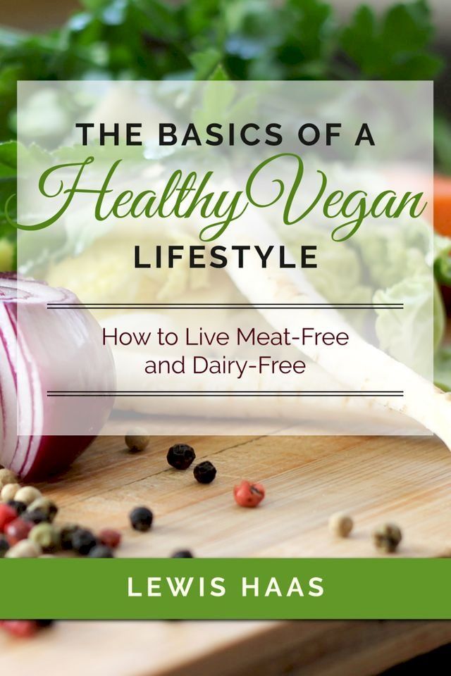  The Basics of a Healthy Vegan Lifestyle: How to Live Meat-Free and Dairy-Free(Kobo/電子書)