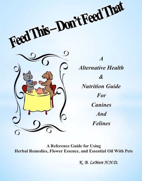 Feed This: Don't Feed That! An Alternative Health & Nutrition Guide For Canines and Felines(Kobo/電子書)