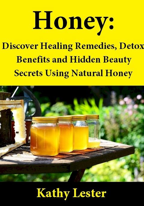 Honey: Discover Healing Remedies, Detox Benefits and Hidden Beauty Secrets Using Natural Honey(Kobo/電子書)