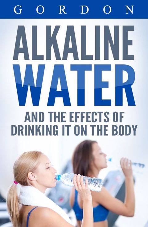 ALKALINE WATER AND THE EFFECTS OF DRINKING IT ON THE BODY