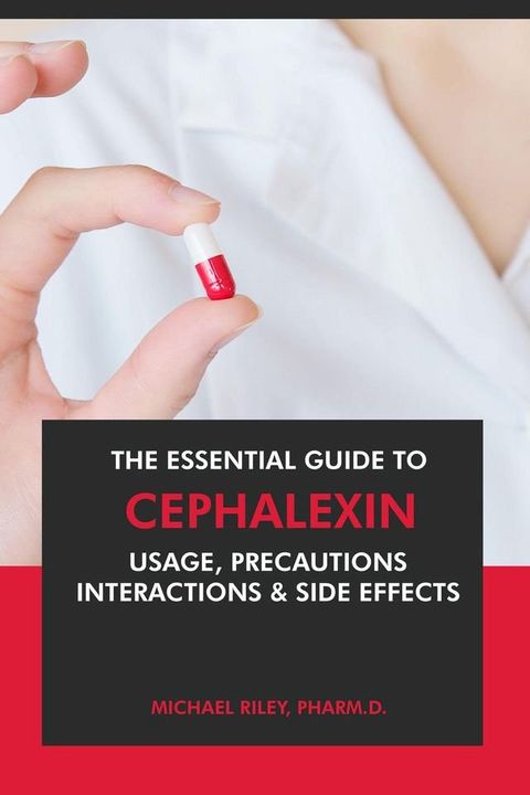 The Essential Guide to Cephalexin: Usage, Precautions, Interactions and Side Effects.(Kobo/電子書)