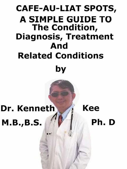 Cafe-Au-Lait Spots, A Simple Guide To The Condition, Diagnosis, Treatment And Related Conditions(Kobo/電子書)