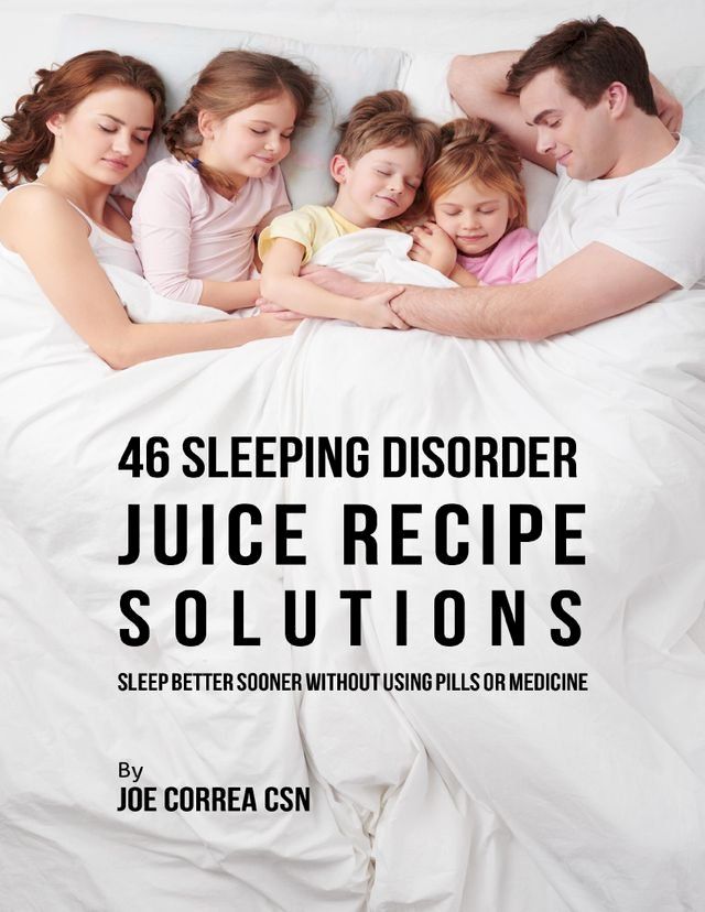  46 Sleeping Disorder Juice Recipe Solutions: Sleep Better Sooner Without Using Pills or Medicine(Kobo/電子書)