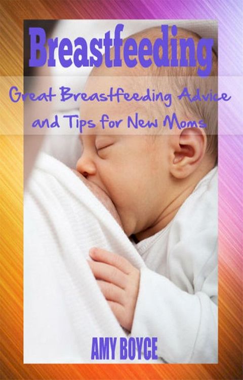 Breastfeeding: Great Breastfeeding Advice and Tips for New Moms(Kobo/電子書)