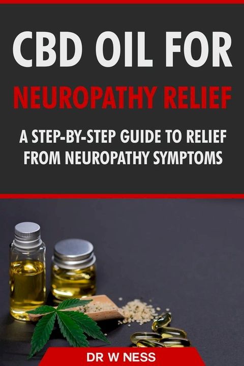 CBD Oil for Neuropathy Relief: A Step-By-Step Guide to Relief from Neuropathy Symptoms.(Kobo/電子書)