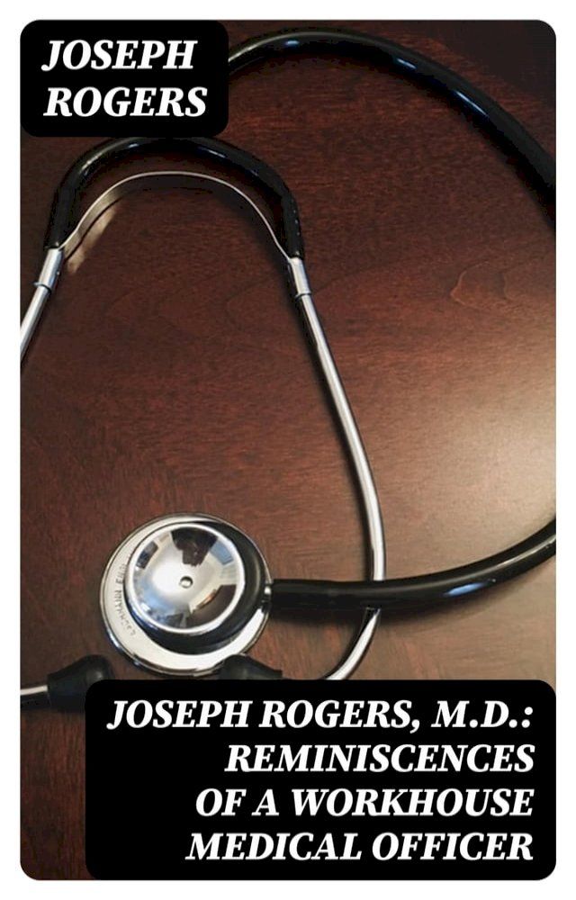  Joseph Rogers, M.D.: Reminiscences of a Workhouse Medical Officer(Kobo/電子書)