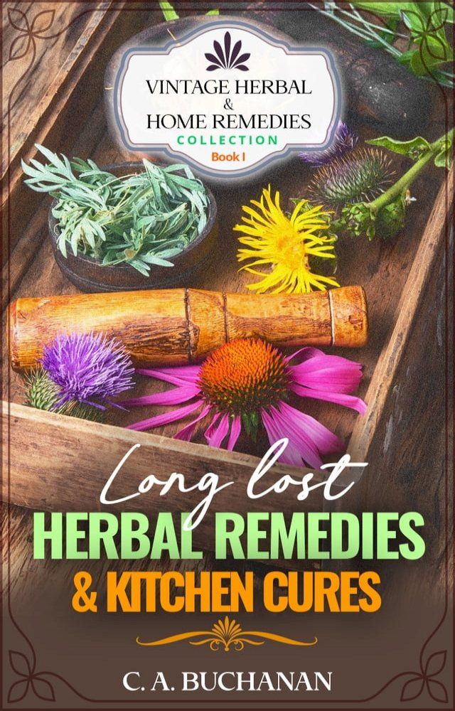  Vintage Herbal & Home Remedies Collection: Book 1 - Long Lost Herbal Remedies & Kitchen Cures(Kobo/電子書)