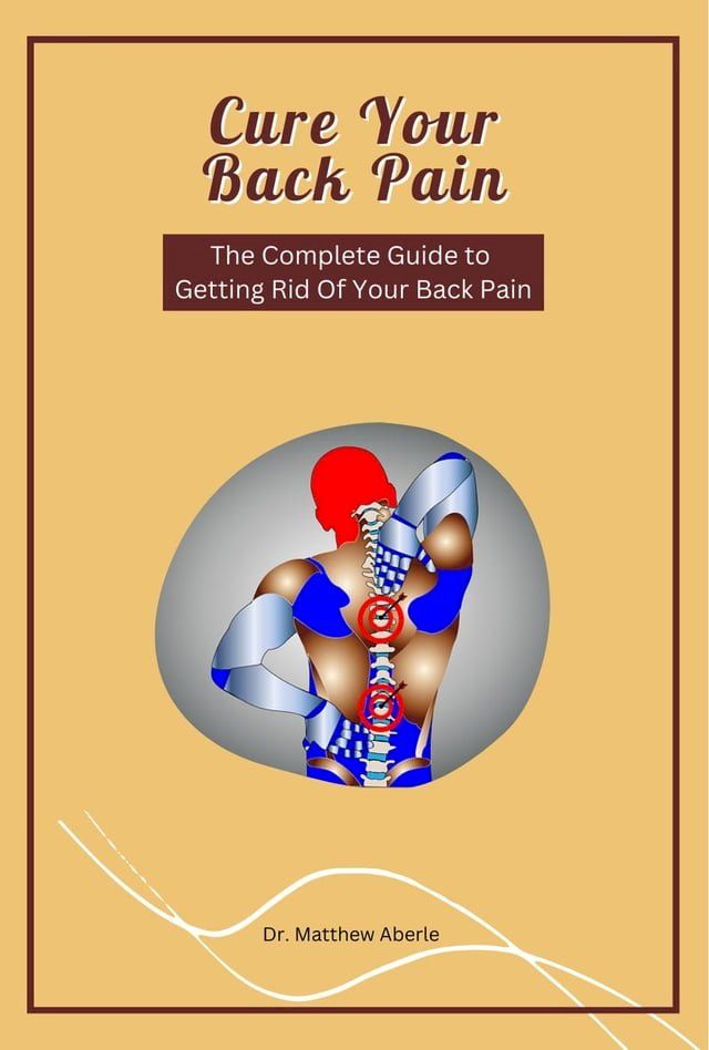  Cure Your Back Pain - The Complete Guide to Getting Rid Of Your Back Pain(Kobo/電子書)