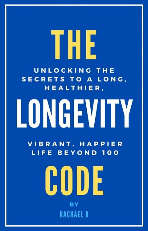 The Longevity Code: Unlocking the Secrets to a Long, Healthier, Vibrant, Happier Life Beyond 100(Kobo/電子書)