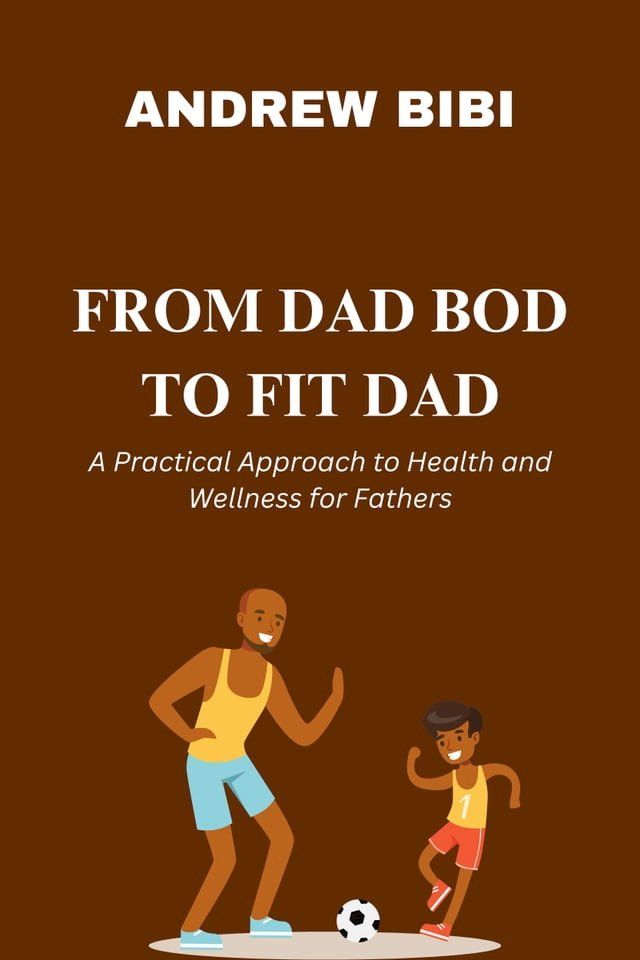  FROM DAD BOD TO FIT DAD: A Practical Approach to Health and Wellness for Fathers(Kobo/電子書)