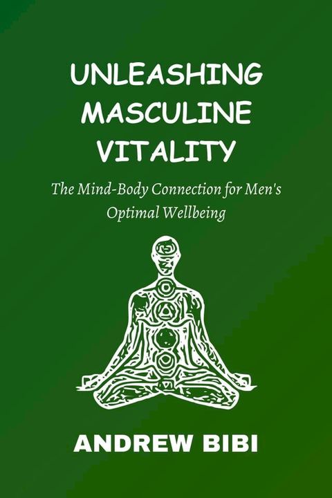 Unleashing Masculine Vitality: The Mind-Body Connection for Men's Optimal Wellbeing(Kobo/電子書)