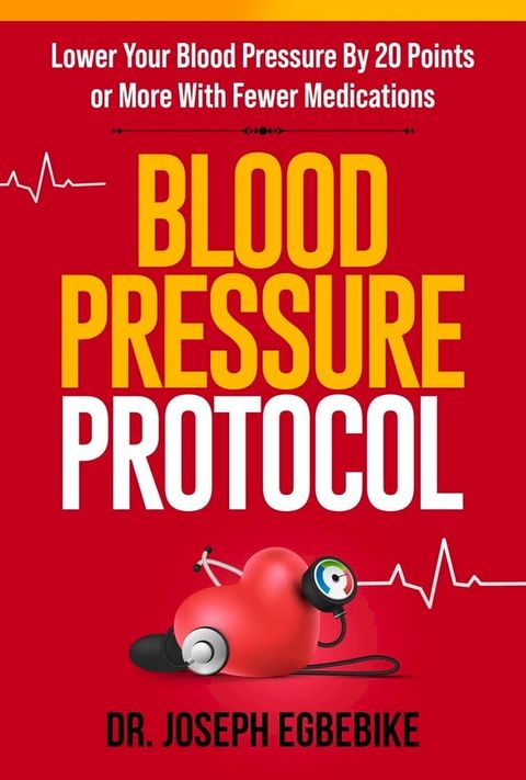 Blood Pressure Protocol: Lower Your Blood Pressure By 20 Points or More with Fewer Medications(Kobo/電子書)