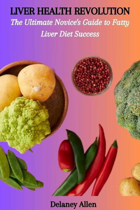 LIVER HEALTH REVOLUTION: The Ultimate Novice's Guide to Fatty Liver Diet Success(Kobo/電子書)