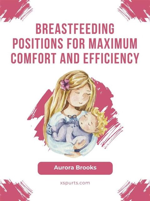 Breastfeeding positions for maximum comfort and efficiency(Kobo/電子書)