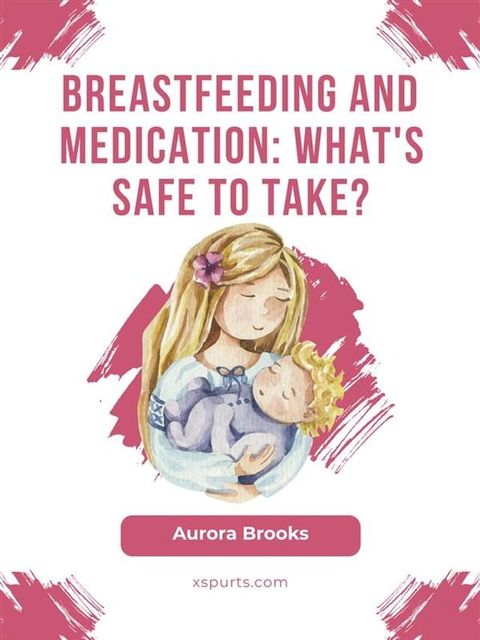 Breastfeeding and medication: What's safe to take?(Kobo/電子書)