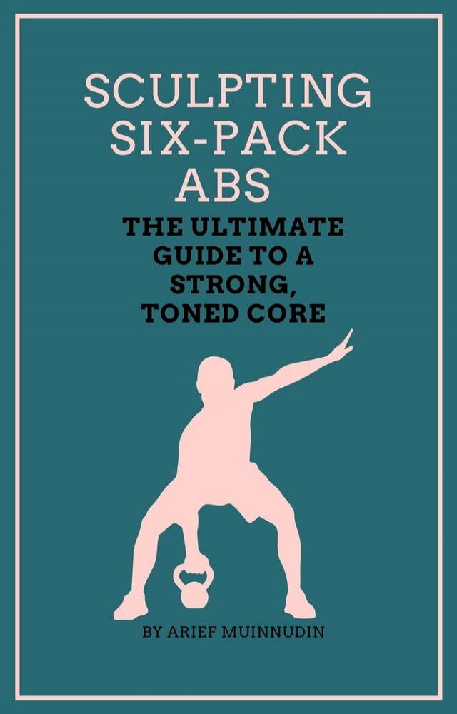  Sculpting Six-Pack Abs The Ultimate Guide to a Strong, Toned Core(Kobo/電子書)