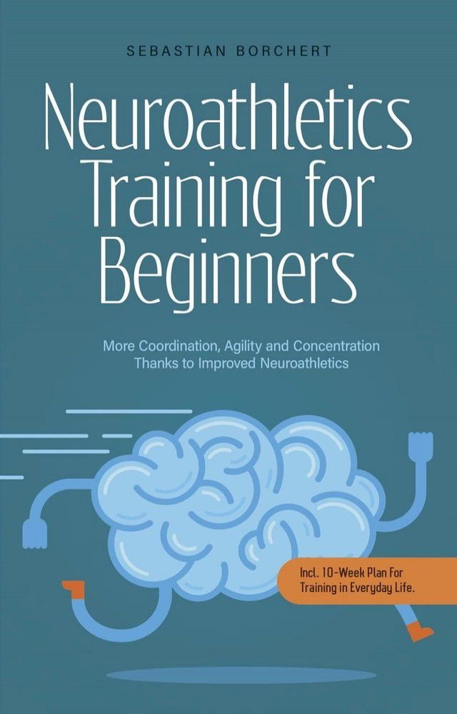  Neuroathletics Training for Beginners More Coordination, Agility and Concentration Thanks to Improved Neuroathletics - Incl. 10-Week Plan For Training in Everyday Life.(Kobo/電子書)