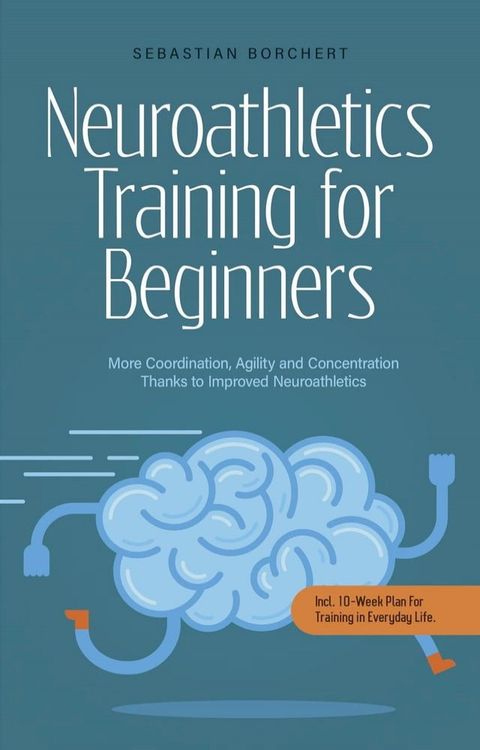 Neuroathletics Training for Beginners More Coordination, Agility and Concentration Thanks to Improved Neuroathletics - Incl. 10-Week Plan For Training in Everyday Life.(Kobo/電子書)