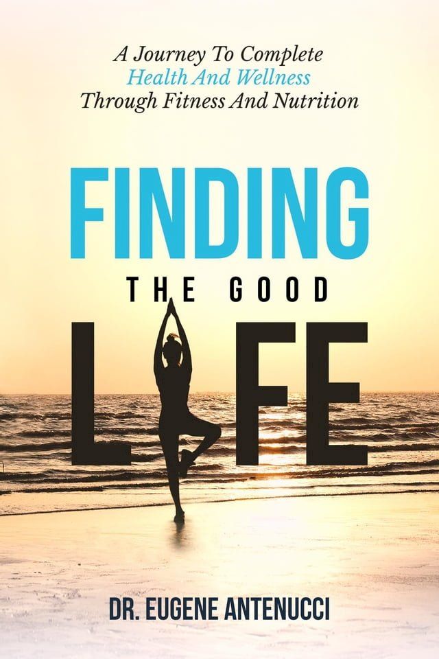  Finding the Good Life. A Journey to Complete Health And Wellness Through Fitness and Nutrition(Kobo/電子書)