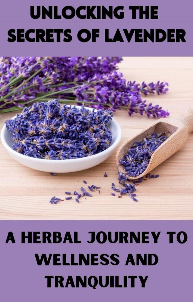  Unlocking the Secrets of Lavender : A Herbal Journey to Wellness and Tranquility(Kobo/電子書)