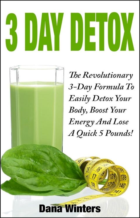 3 Day Detox : The Revolutionary 3-Day Formula To Easily Detox Your Body, Boost Your Energy, And Lose a Quick 5 Pounds!(Kobo/電子書)