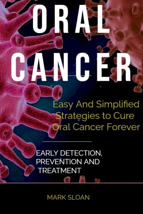 Oral Cancer: Easy And Simplified Strategies to Cure Oral Cancer Forever : Early Detection, Prevention And Treatment(Kobo/電子書)