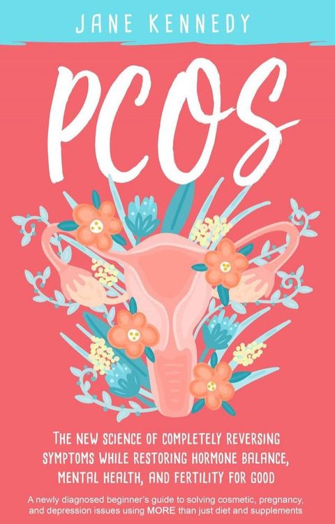 PCOS - The New Science of Completely Reversing Symptoms While Restoring Hormone Balance, Mental Health, and Fertility For Good: A newly diagnosed beginner's guide(Kobo/電子書)