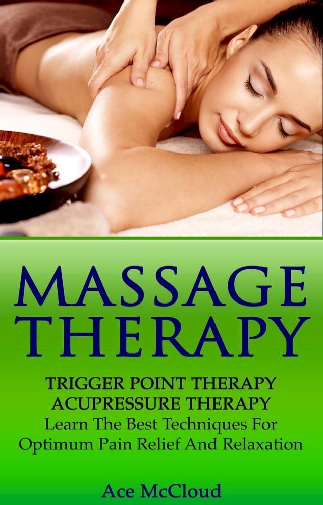  Massage Therapy: Trigger Point Therapy: Acupressure Therapy: Learn The Best Techniques For Optimum Pain Relief And Relaxation(Kobo/電子書)