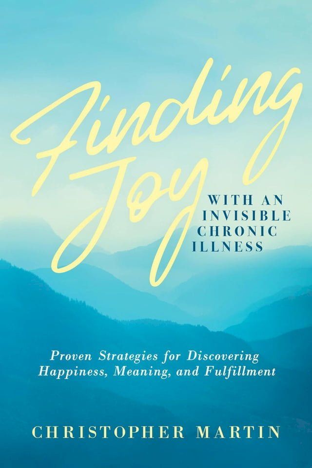  Finding Joy with an Invisible Chronic Illness: Proven Strategies for Discovering Happiness, Meaning, and Fulfillment(Kobo/電子書)