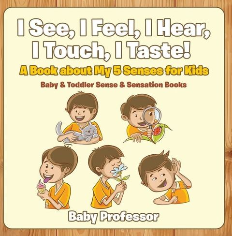 I See, I Feel, I Hear, I Touch, I Taste! A Book About My 5 Senses for Kids - Baby & Toddler Sense & Sensation Books(Kobo/電子書)