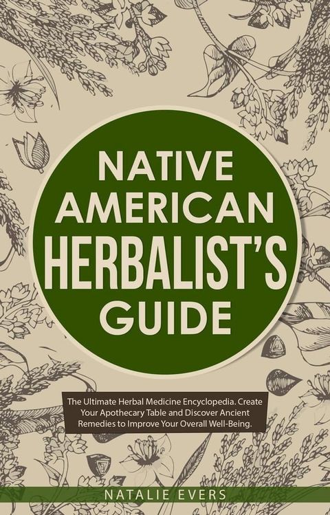 Native American’s Herbalist’s Guide: The Ultimate Herbal Medicine Encyclopedia. Create Your Apothecary Table and Discover Ancient Remedies to Improve Your Overall Well-Being(Kobo/電子書)