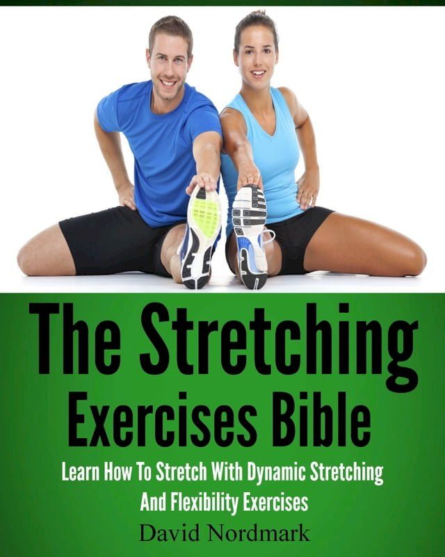  The Stretching Exercises Bible: Learn How To Stretch With Dynamic Stretching And Flexibility Exercises(Kobo/電子書)