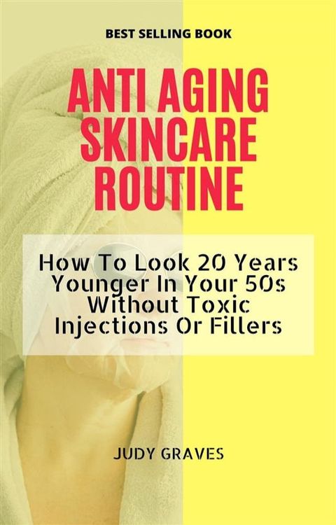 ANTI AGING SKINCARE ROUTINE: How To Look 20 Years Younger In Your 50s Without Toxic Injections Or Fillers(Kobo/電子書)