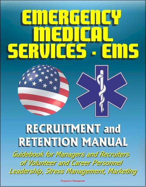 Emergency Medical Services (EMS) Recruitment and Retention Manual - Guidebook for Managers and Recruiters of Volunteer and Career Personnel, Leadership, Stress Management, Marketing(Kobo/電子書)