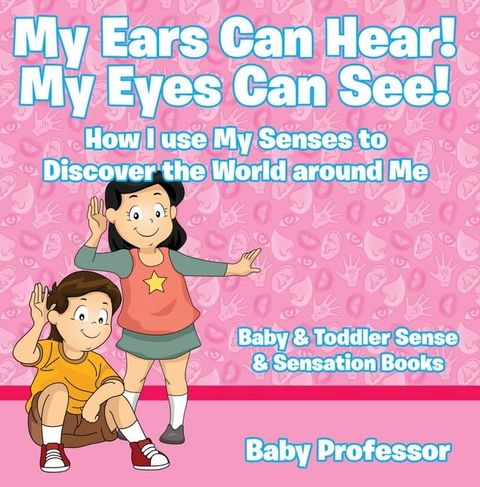 My Ears Can Hear! My Eyes Can See! How I use My Senses to Discover the World Around Me - Baby & Toddler Sense & Sensation Books(Kobo/電子書)