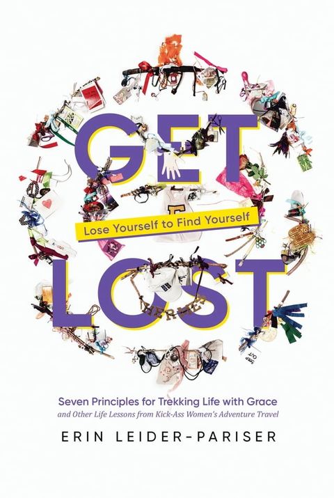 Get Lost: Seven Principles for Trekking Life with Grace and Other Life Lessons from Kick-Ass Women’s Adventure Travel(Kobo/電子書)