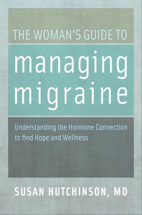 The Woman's Guide to Managing Migraine: Understanding the Hormone Connection to find Hope and Wellness(Kobo/電子書)