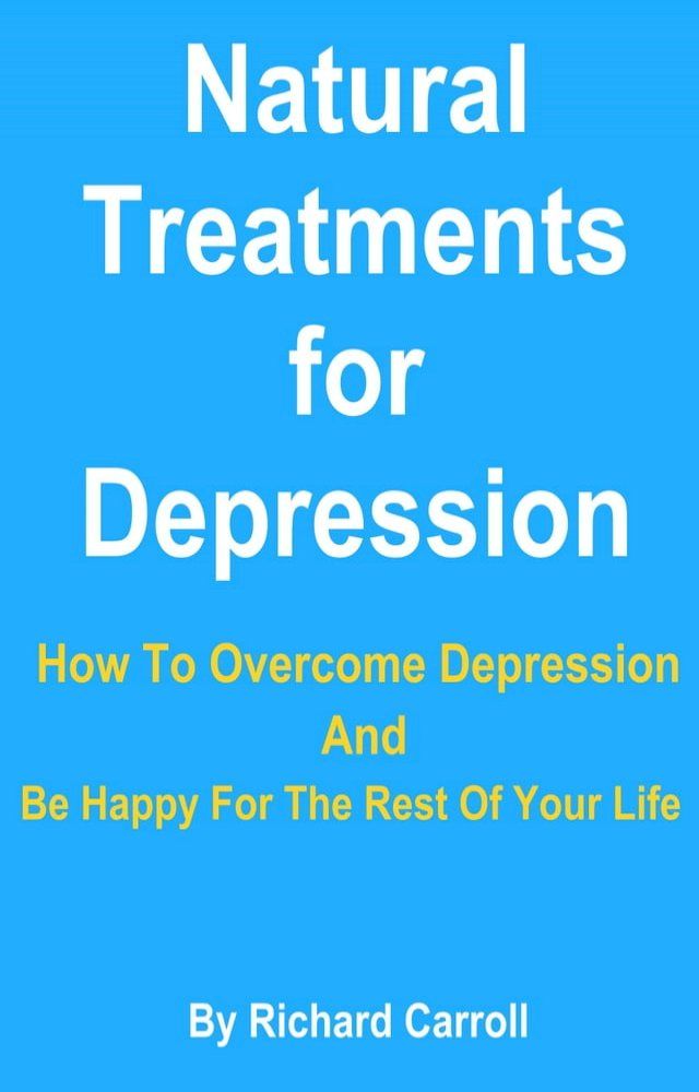  Natural Treatments for Depression: How To Overcome Depression And Be Happy For The Rest Of Your Life(Kobo/電子書)