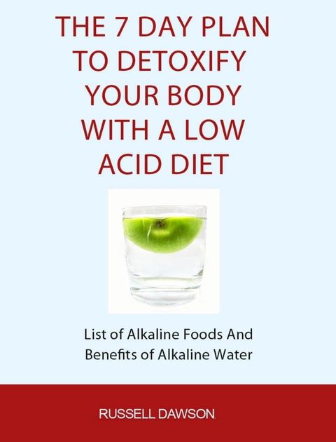 The 7 Day Plan To Detoxify Your Body With A Low Acid Diet: List of Alkaline Foods and Benefits of Alkaline Water(Kobo/電子書)