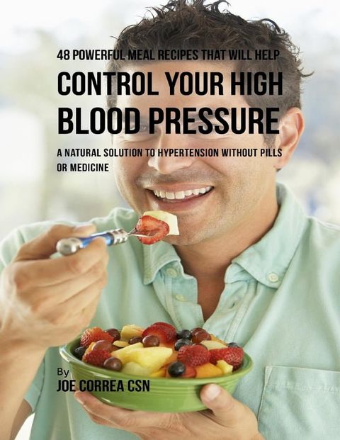 48 Powerful Meal Recipes That Will Help Control Your High Blood Pressure : A Natural Solution to Hypertension Without Pills or Medicine(Kobo/電子書)