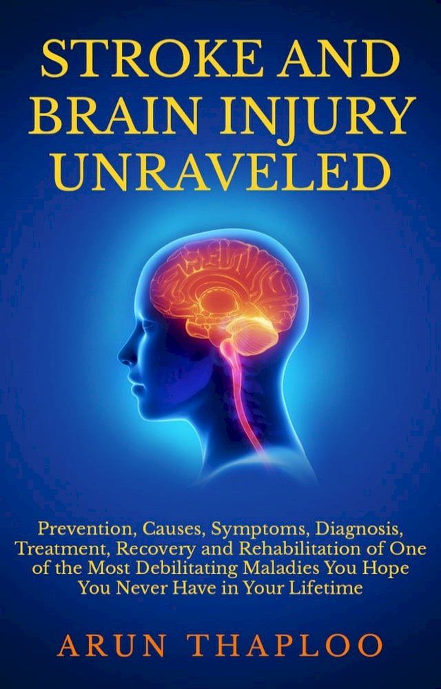  Stroke and Brain Injury Unraveled: Prevention, Causes, Symptoms, Diagnosis, Treatment, Recovery and Rehabilitation of One of the Most Debilitating Maladies You Hope You Never Have in Your Lifetime(Kobo/電子書)