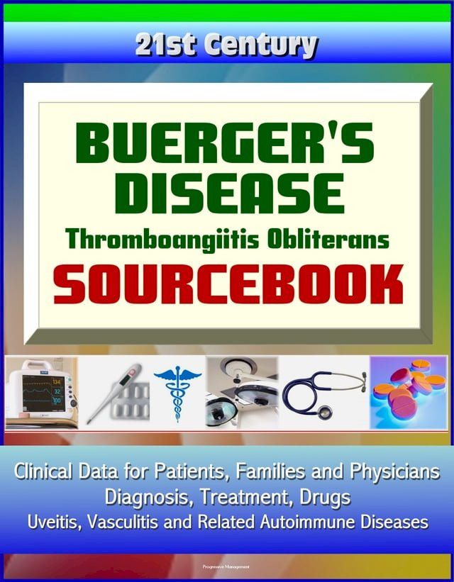  21st Century Buerger's Disease: Thromboangiitis Obliterans Sourcebook: Clinical Data for Patients, Families, and Physicians - Diagnosis, Treatment, Drugs, Vasculitis and Related Autoimmune Diseases(Kobo/電子書)