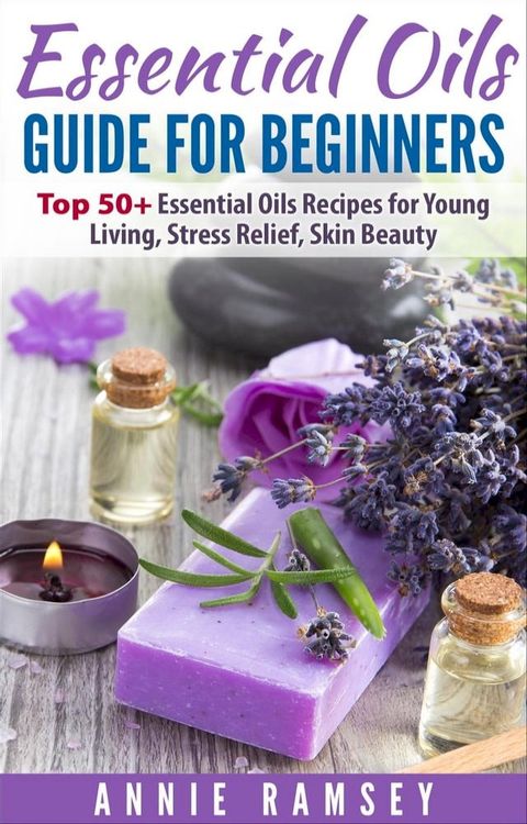 Essential Oils Guide for Beginners: Top 50+ Essential Oils Recipes for Young Living, Stress Relief, Skin Beauty.(Kobo/電子書)