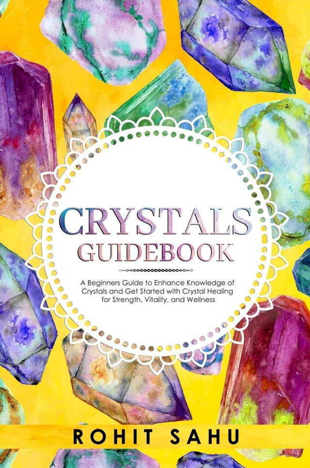  Crystals Guidebook: A Beginners Guide to Enhance Knowledge of Crystals and Get Started with Crystal Healing for Strength, Vitality, and Wellness(Kobo/電子書)