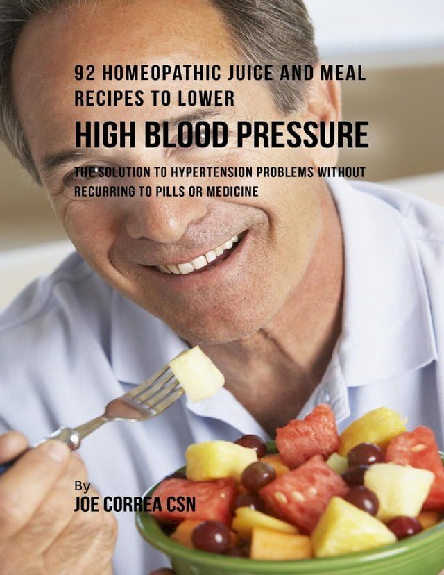  92 Homeopathic Juice and Meal Recipes to Lower High Blood Pressure: The Solution to Hypertension Problems Without Recurring to Pills or Medicine(Kobo/電子書)