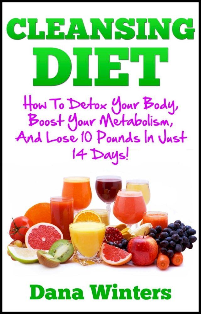  Cleansing Diet : How To Detox Your Body, Boost Your Metabolism, And Lose 10 Pounds In Just 14 Days!(Kobo/電子書)