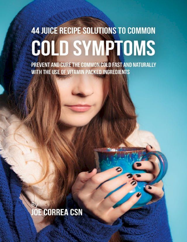  44 Juice Recipe Solutions to Common Cold Symptoms: Prevent and Cure the Common Cold Fast and Naturally With the Use of Vitamin Packed Ingredients(Kobo/電子書)