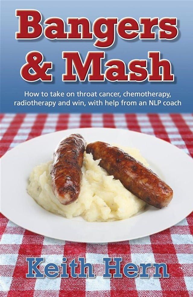  Bangers And Mash: How To Take On Throat Cancer, Chemotherapy, Radiotherapy And Win, With Help From An Nlp Coach(Kobo/電子書)