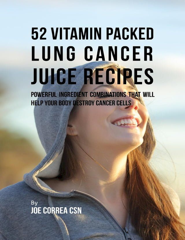  52 Vitamin Packed Lung Cancer Juice Recipes: Powerful Ingredient Combinations That Will Help Your Body Destroy Cancer Cells(Kobo/電子書)